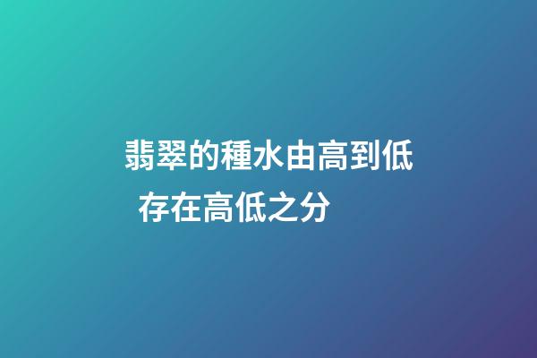 翡翠的種水由高到低  存在高低之分